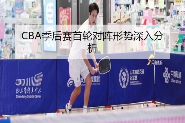 CBA季后赛首轮对阵形势深入分析
